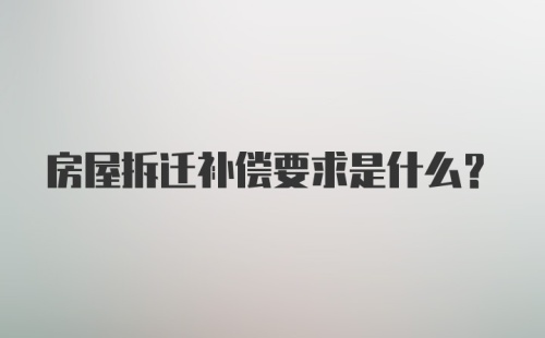 房屋拆迁补偿要求是什么？