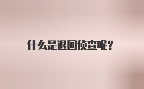 什么是退回侦查呢？