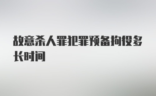 故意杀人罪犯罪预备拘役多长时间