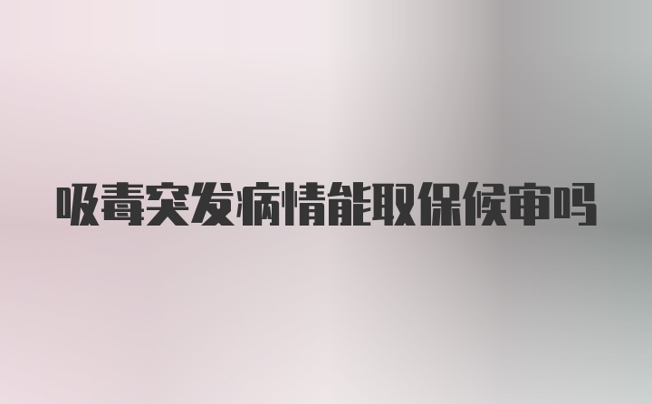 吸毒突发病情能取保候审吗