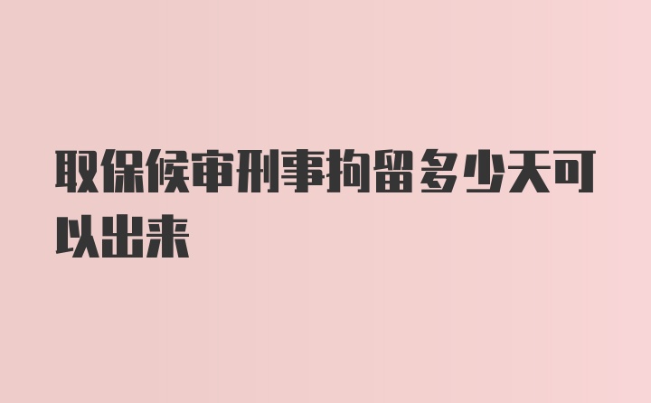 取保候审刑事拘留多少天可以出来