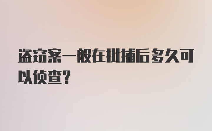 盗窃案一般在批捕后多久可以侦查？