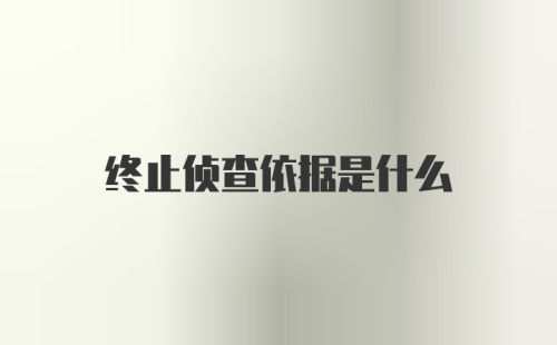 终止侦查依据是什么