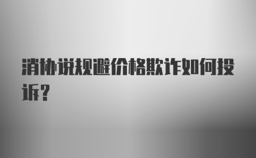 消协说规避价格欺诈如何投诉？