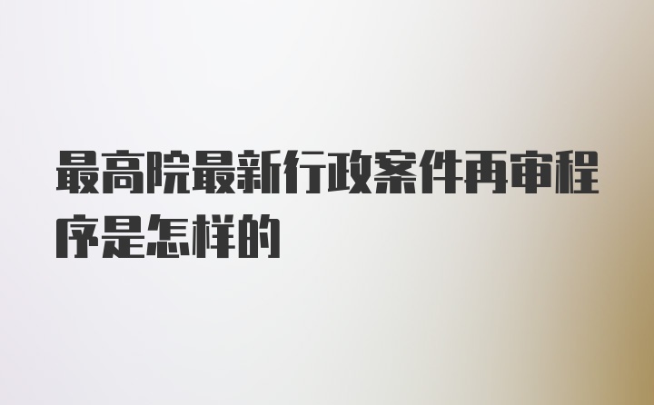 最高院最新行政案件再审程序是怎样的