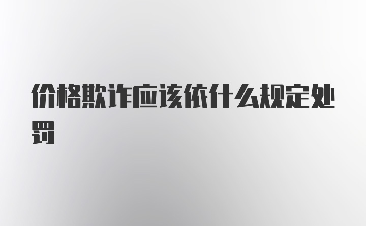 价格欺诈应该依什么规定处罚