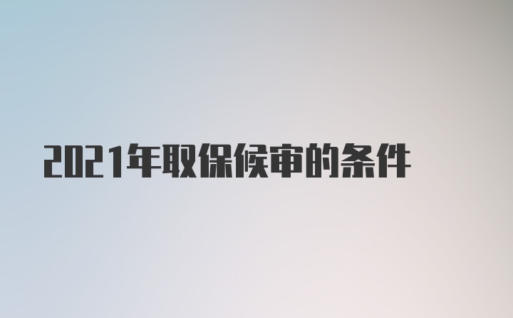 2021年取保候审的条件