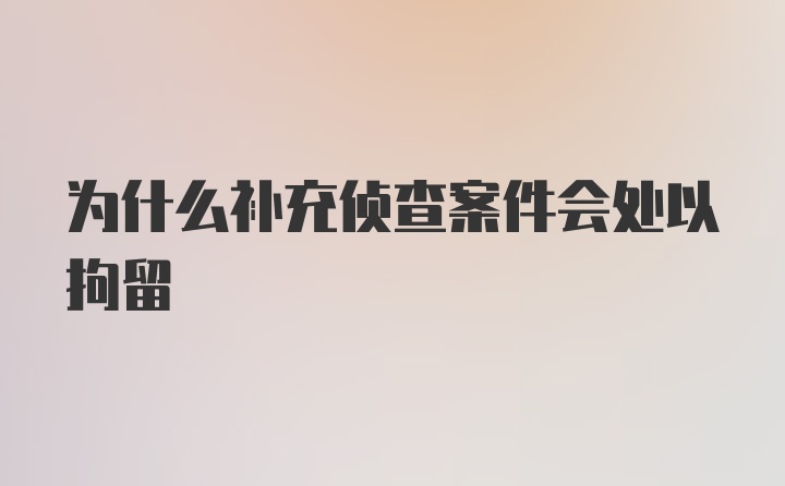 为什么补充侦查案件会处以拘留