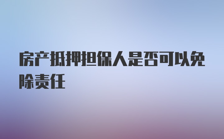 房产抵押担保人是否可以免除责任