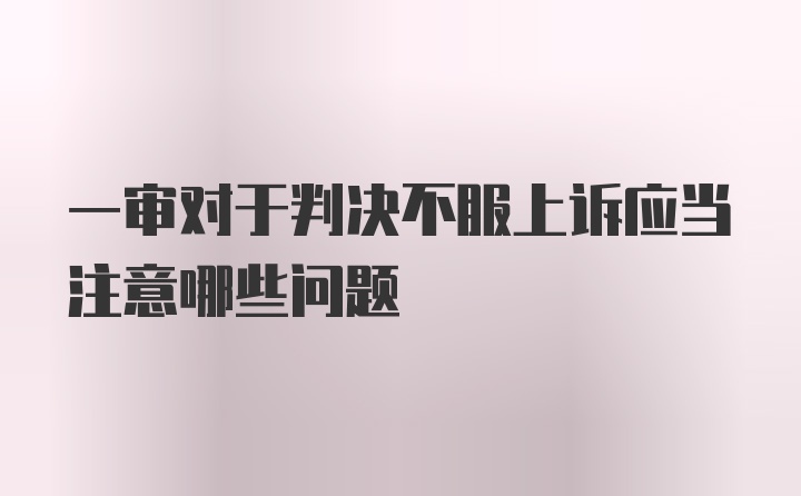 一审对于判决不服上诉应当注意哪些问题