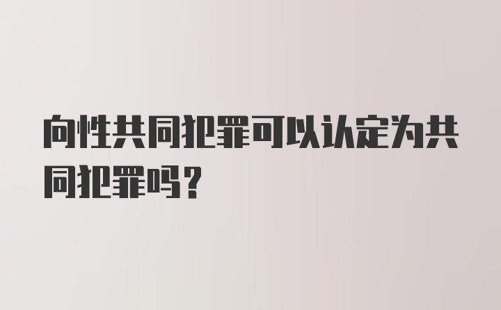 向性共同犯罪可以认定为共同犯罪吗？