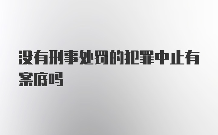 没有刑事处罚的犯罪中止有案底吗