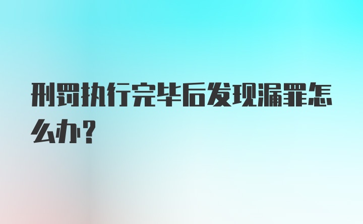 刑罚执行完毕后发现漏罪怎么办？