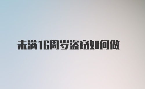 未满16周岁盗窃如何做