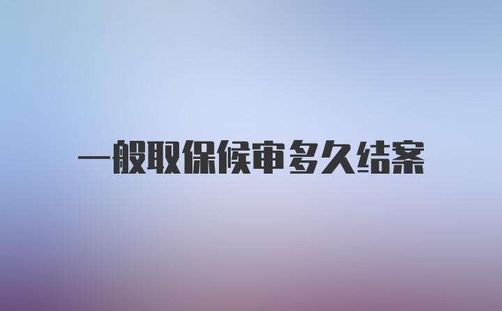 一般取保候审多久结案