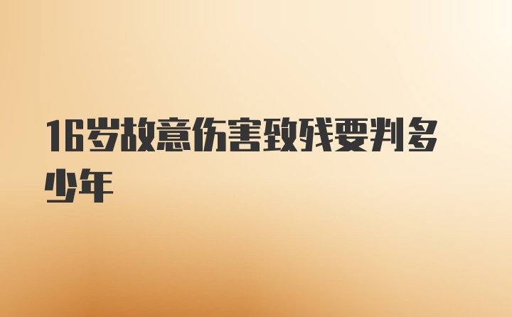 16岁故意伤害致残要判多少年