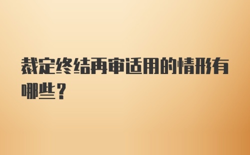 裁定终结再审适用的情形有哪些？