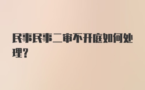 民事民事二审不开庭如何处理？