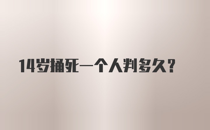 14岁捅死一个人判多久？