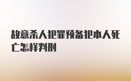 故意杀人犯罪预备犯本人死亡怎样判刑