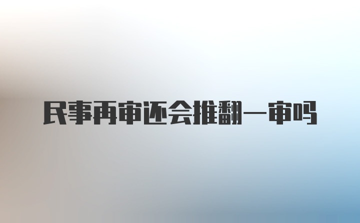 民事再审还会推翻一审吗