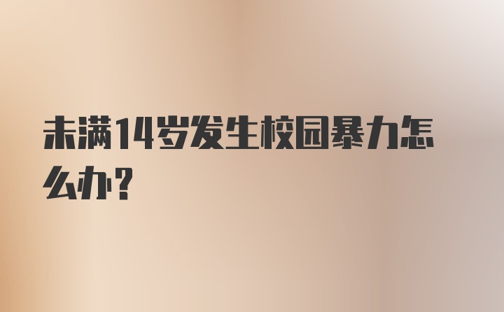 未满14岁发生校园暴力怎么办？