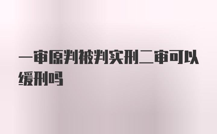 一审原判被判实刑二审可以缓刑吗