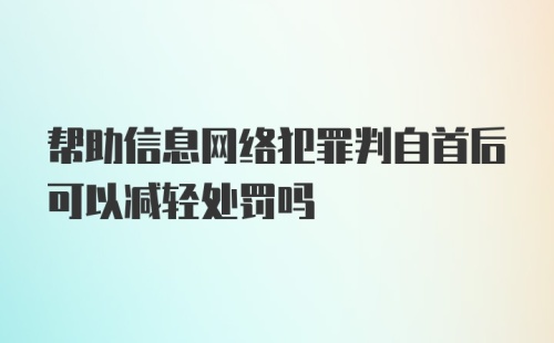 帮助信息网络犯罪判自首后可以减轻处罚吗