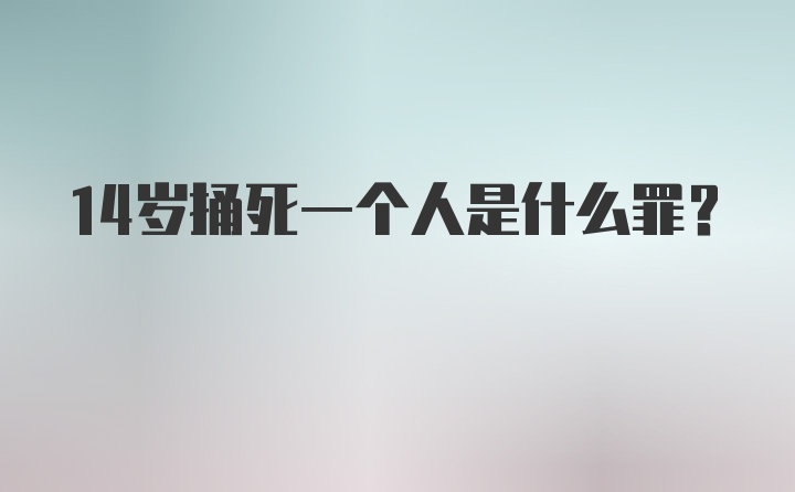 14岁捅死一个人是什么罪？