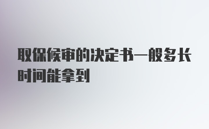 取保候审的决定书一般多长时间能拿到