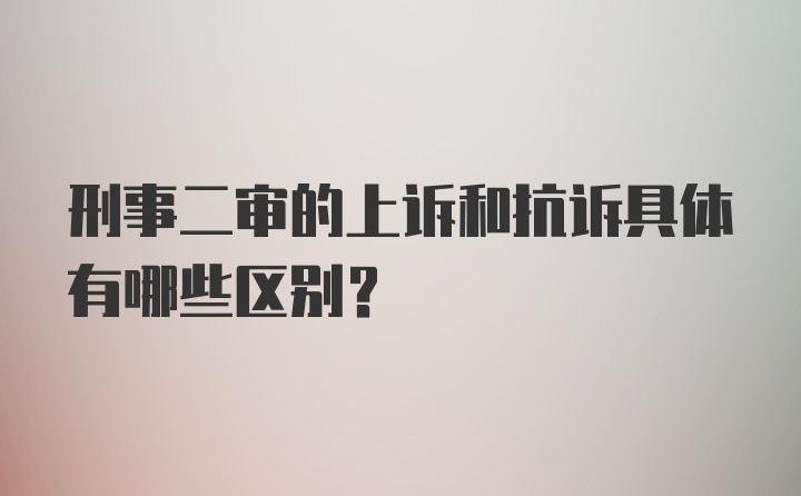 刑事二审的上诉和抗诉具体有哪些区别？