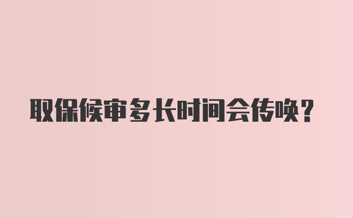 取保候审多长时间会传唤？