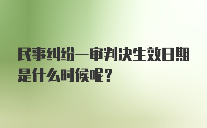 民事纠纷一审判决生效日期是什么时候呢？