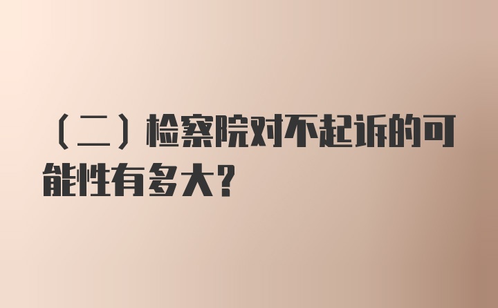 （二）检察院对不起诉的可能性有多大？