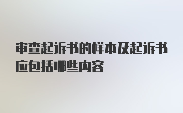 审查起诉书的样本及起诉书应包括哪些内容