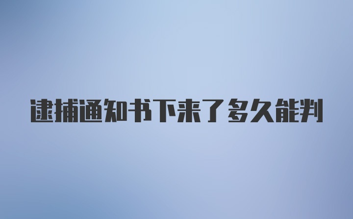 逮捕通知书下来了多久能判