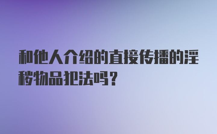 和他人介绍的直接传播的淫秽物品犯法吗？