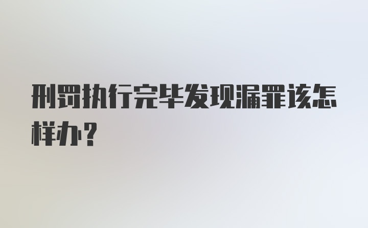 刑罚执行完毕发现漏罪该怎样办？