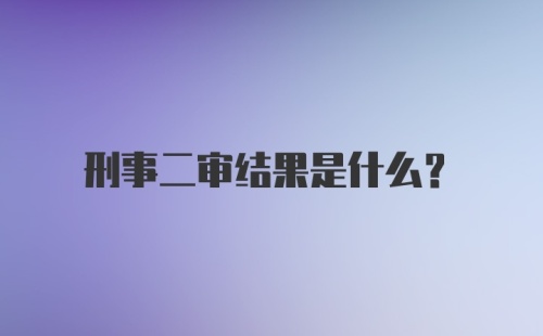 刑事二审结果是什么？