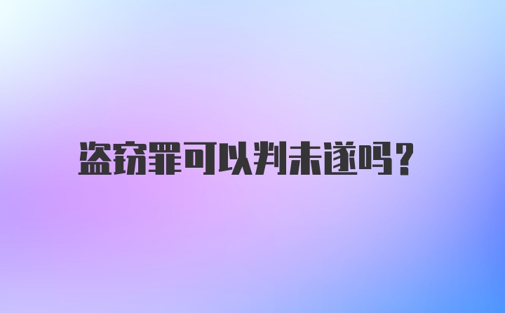 盗窃罪可以判未遂吗？