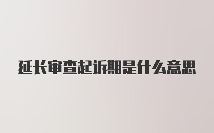 延长审查起诉期是什么意思