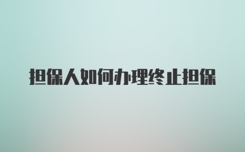 担保人如何办理终止担保