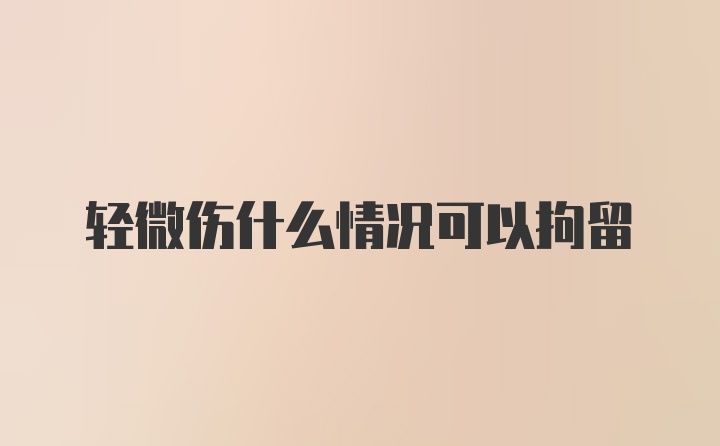 轻微伤什么情况可以拘留