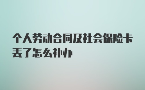 个人劳动合同及社会保险卡丢了怎么补办