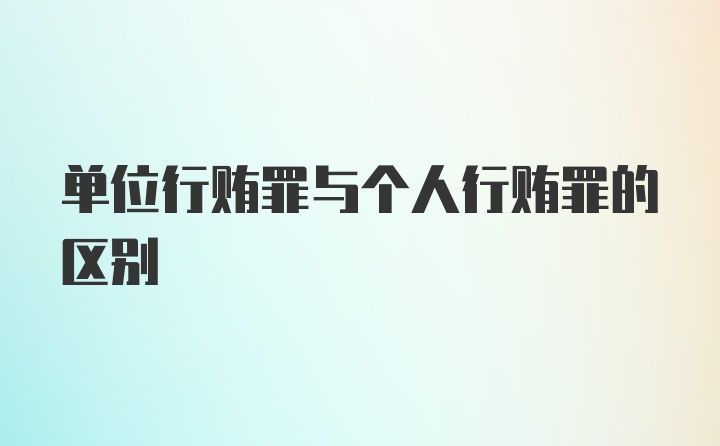 单位行贿罪与个人行贿罪的区别