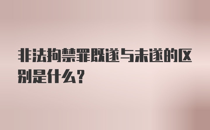 非法拘禁罪既遂与未遂的区别是什么？