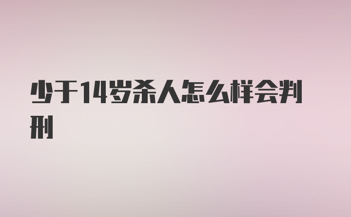 少于14岁杀人怎么样会判刑