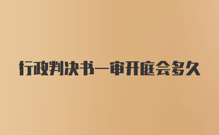 行政判决书一审开庭会多久