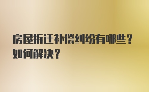 房屋拆迁补偿纠纷有哪些？如何解决？