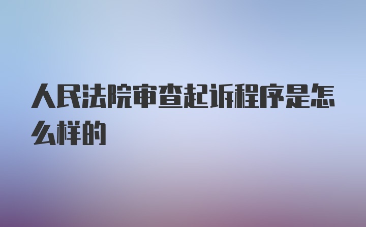 人民法院审查起诉程序是怎么样的